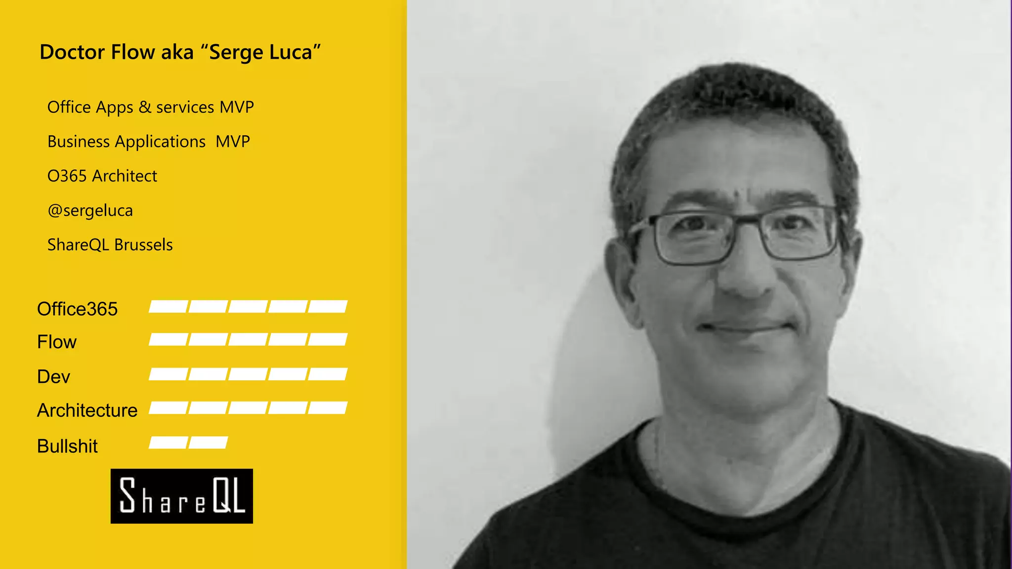 Office Apps & services MVP
Business Applications MVP
O365 Architect
@sergeluca
ShareQL Brussels
Office365
Flow
Dev
Architecture
Bullshit
Doctor Flow aka “Serge Luca”
 