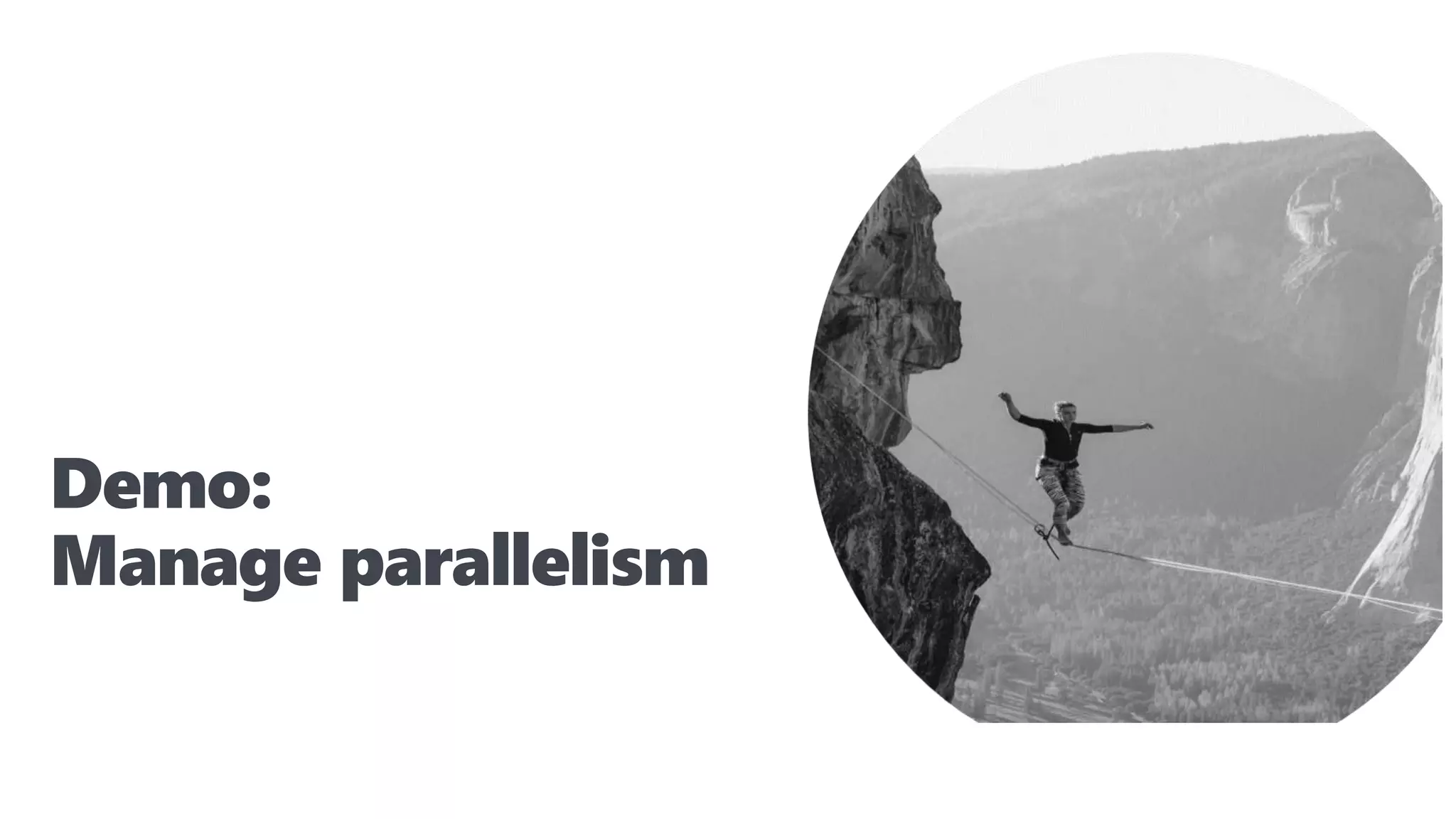Demo:
Manage parallelism
 