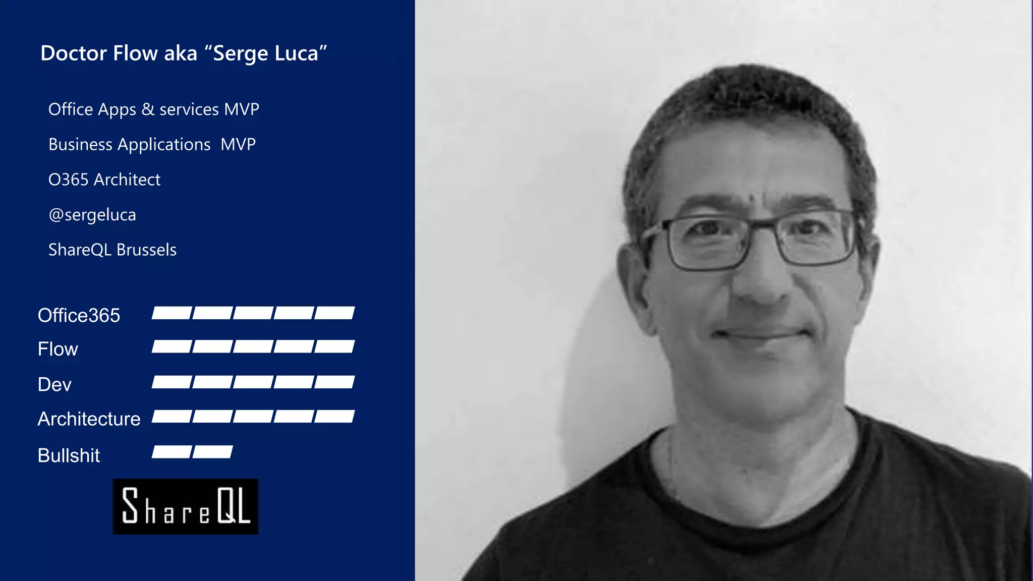 Office Apps & services MVP
Business Applications MVP
O365 Architect
@sergeluca
ShareQL Brussels
Office365
Flow
Dev
Architecture
Bullshit
Doctor Flow aka “Serge Luca”
 