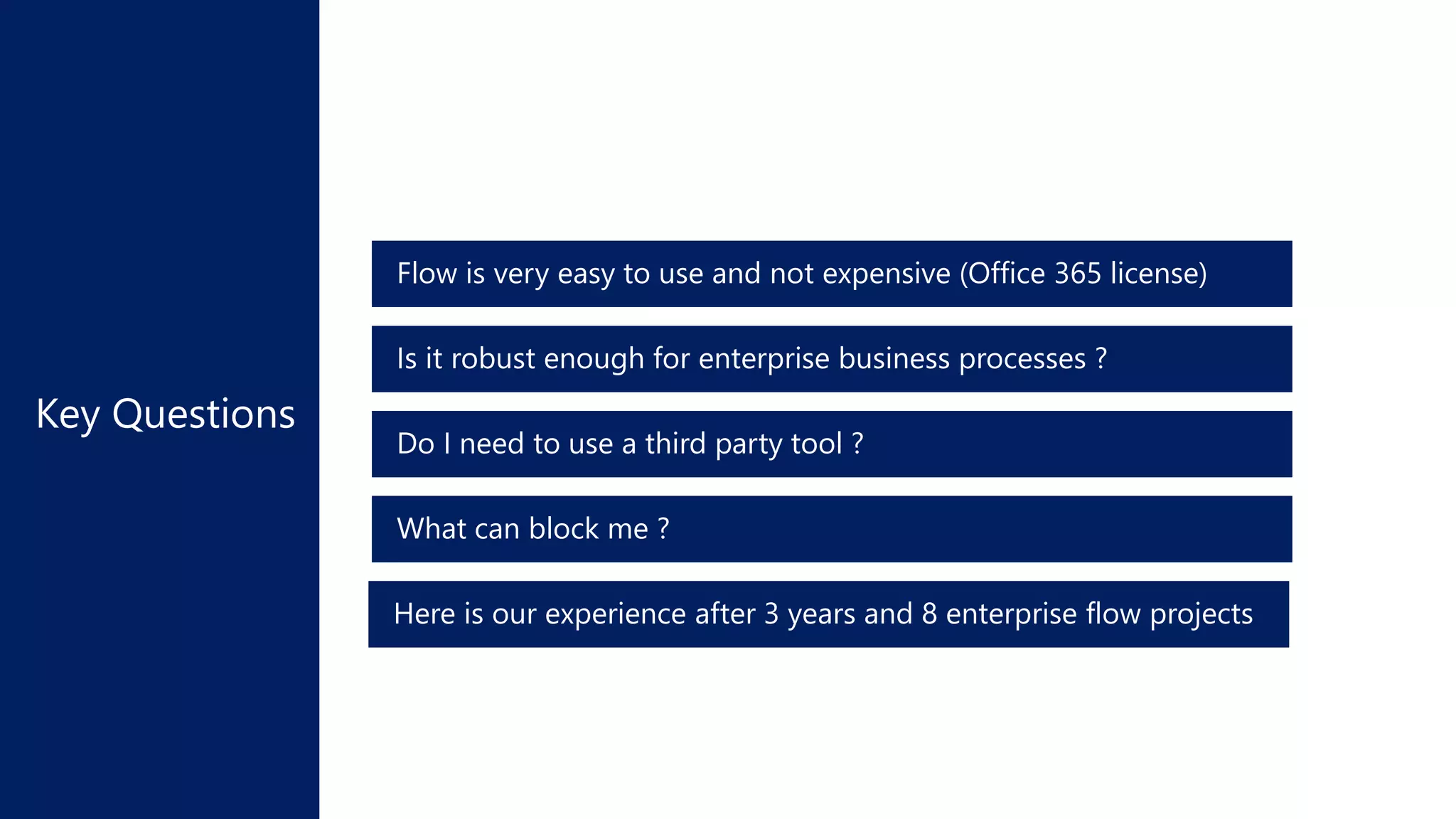 What can block me ?
Do I need to use a third party tool ?
Is it robust enough for enterprise business processes ?
Flow is very easy to use and not expensive (Office 365 license)
Here is our experience after 3 years and 8 enterprise flow projects
 