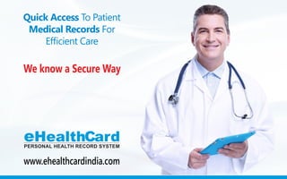 We know a Secure Way
Quick Access To Patient
Medical Records For
Efficient Care
eHealthCardPERSONAL HEALTH RECORD SYSTEM
www.ehealthcardindia.com
 