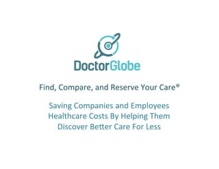 Find,	Compare,	and	Reserve	Your	Care®	
Saving	Companies	and	Employees	
Healthcare	Costs	By	Helping	Them	
Discover	Be@er	Care	For	Less	
 