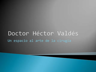 Doctor Héctor Valdés Un espacio al arte de la cirugía 