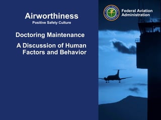 Federal Aviation
Administration
Airworthiness
Positive Safety Culture
Doctoring Maintenance
A Discussion of Human
Factors and Behavior
 