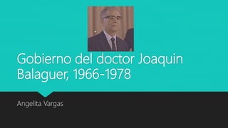Gobierno del doctor Joaquin
Balaguer, 1966-1978
Angelita Vargas
 