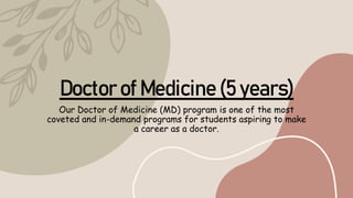 Doctor of Medicine (5 years)
Our Doctor of Medicine (MD) program is one of the most
coveted and in-demand programs for students aspiring to make
a career as a doctor.
 