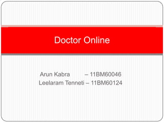ArunKabra         – 11BM60046 LeelaramTenneti – 11BM60124 Doctor Online 