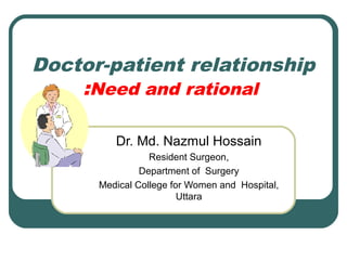 Doctor-patient relationship
:Need and rational
Dr. Md. Nazmul Hossain
Resident Surgeon,
Department of Surgery
Medical College for Women and Hospital,
Uttara
 