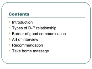 Contents
 Introduction
 Types of D-P relationship
 Barrier of good communication
 Art of interview
 Recommendation
 Take home massage
 