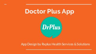 Doctor Plus App
App Design by Rxplus Health Services & Solutions
 