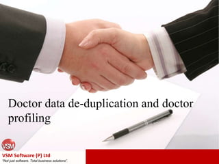 Doctor data de-duplication and doctor
profiling
VSM Software (P) Ltd
“Not just software. Total business solutions”.
 