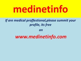 medinetinfo
If are medical proffestional,please summit your
                 profile, its free
                        on

      www.medinetinfo.com
 