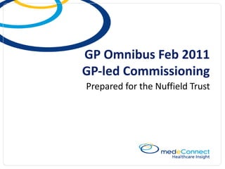 GP Omnibus Feb 2011 GP-led Commissioning Prepared for the Nuffield Trust 