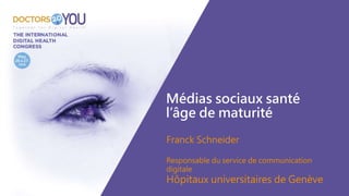 Médias sociaux santé
l’âge de maturité
Franck Schneider
Responsable du service de communication
digitale
Hôpitaux universitaires de Genève
 