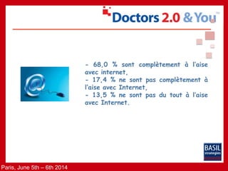 Paris, June 5th – 6th 2014
- 68,0 % sont complètement à l’aise
avec internet,
- 17,4 % ne sont pas complètement à
l’aise avec Internet,
- 13,5 % ne sont pas du tout à l’aise
avec Internet.
 