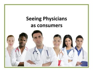 Seeing 
Physicians 
as 
consumers 
 