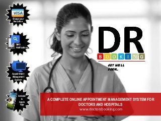 Charge your
fee online

SMS
Notifications

Get well
soon..
Appointment
Management
System

Android
&
Apple
App

A COMPLETE ONLINE APPOINTMENT MANAGEMENT SYSTEM FOR
DOCTORS AND HOSPITALS
www.doctorsbooking.com

 