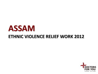 ASSAM
ETHNIC VIOLENCE RELIEF WORK 2012
 