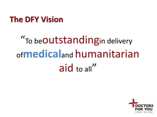 The DFY Vision

  “To beoutstandingin delivery
 ofmedicaland humanitarian
           aid to all”
 