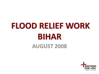 FLOOD RELIEF WORK
     BIHAR
    AUGUST 2008
 
