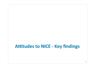 A;tudes	
  to	
  NICE	
  -­‐	
  Key	
  ﬁndings	
  

                                                     5	
  
 