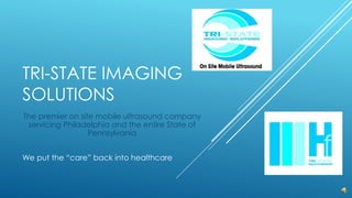 TRI-STATE IMAGING
SOLUTIONS
The premier on site mobile ultrasound company
servicing Philadelphia and the entire State of
Pennsylvania
We put the “care” back into healthcare
 