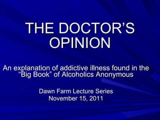 THE DOCTOR’S OPINION An explanation of addictive illness found in the “Big Book” of Alcoholics Anonymous Dawn Farm Lecture Series November 15, 2011 
