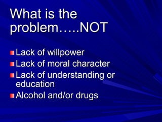 What is the problem…..NOT  <ul><li>Lack of willpower </li></ul><ul><li>Lack of moral character </li></ul><ul><li>Lack of u...