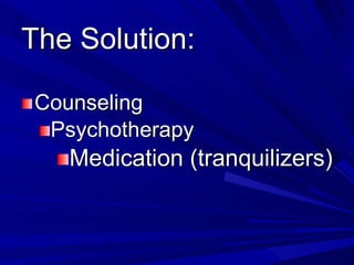 The Solution: <ul><li>Counseling </li></ul><ul><ul><li>Psychotherapy </li></ul></ul><ul><ul><ul><li>Medication (tranquiliz...