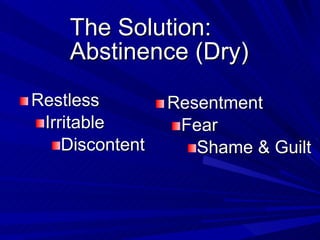 The Solution: Abstinence (Dry) <ul><li>Restless </li></ul><ul><ul><li>Irritable </li></ul></ul><ul><ul><ul><li>Discontent ...