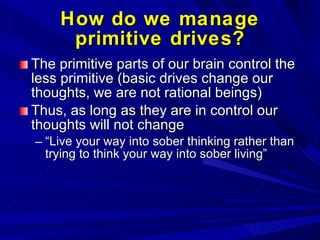How do we manage primitive drives? <ul><li>The primitive parts of our brain control the less primitive (basic drives chang...