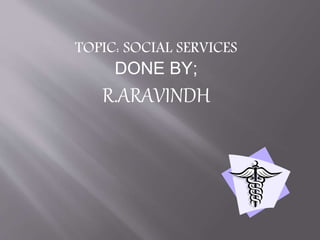 TOPIC: SOCIAL SERVICES
DONE BY;
R.ARAVINDH
 
