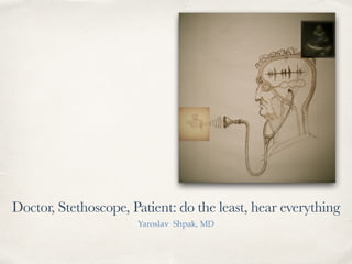 Doctor, Stethoscope, Patient: do the least, hear everything
Yaroslav Shpak, MD
 