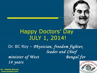 Happy Doctors’ Day
JULY 1, 2014!
Dr. BC Roy – Physician, freedom fighter,
leader and Chief
minister of West Bengal for
14 years
Dr. Vidushi Sharma
www.suvieye.com
 