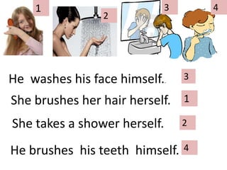 1342He washeshisfacehimself..3Shebrushesherhairherself.1Shetakes a showerherself.2He brusheshisteethhimself.4