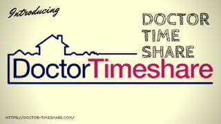 DOCTOR
TIME
SHARE
Introducing
HTTPS://DOCTOR-TIMESHARE.COM/
 