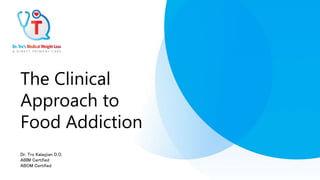 The Clinical
Approach to
Food Addiction
Dr. Tro Kalayjian D.O.
ABIM Certified
ABOM Certified
 
