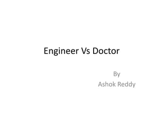 Engineer Vs Doctor
By
Ashok Reddy
 