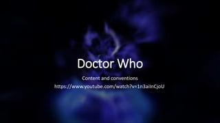 Doctor Who
Content and conventions
https://www.youtube.com/watch?v=1n3aiInCjoU
 