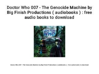 Doctor Who 007 - The Genocide Machine by
Big Finish Productions ( audiobooks ) : free
audio books to download
Doctor Who 007 - The Genocide Machine by Big Finish Productions ( audiobooks ) : free audio books to download
 