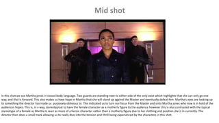 In this shot we see Martha jones in closed body language. Two guards are standing next to either side of the only exist which highlights that she can only go one
way, and that is forward. This also makes us have hope in Martha that she will stand up against the Master and eventually defeat him. Martha's eyes are looking up
to something the director has made us purposely oblivious to. This indicated us to turn our focus from the Master and onto Martha jones who now is in hold of the
audiences hopes. This is, in a way, stereotypical to have the female character as a motherly figure to the audience however this is also contrasted with the typical
stereotype of a female as Martha is seen as more of a heroic character rather than a motherly figure due to her clothing and position she is in currently. The
director then does a small track allowing us to really dive into the tension and thrill being experienced by the characters in this shot.
 