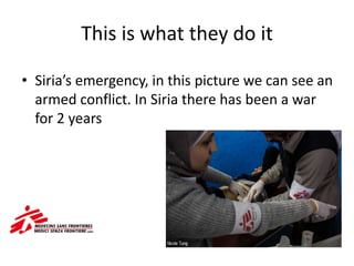 This is what they do it
• Siria’s emergency, in this picture we can see an
armed conflict. In Siria there has been a war
for 2 years
 
