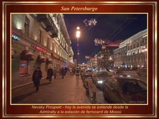 Nevsky Prospekt   - hoy la avenida se extiende desde la  Admiralty a la estación de ferrocarril de Moscú San Petersburgo   