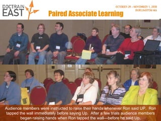 Paired Associate Learning Audience members were instructed to raise their hands whenever Ron said UP.  Ron tapped the wall immediately before saying Up.  After a few trials audience members began raising hands when Ron tapped the wall—before he said Up. 