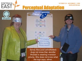 Perceptual Adaptation Sandy MacLeod (blindfolded) does not know that Jennifer McDaid is wearing inversion prisms. She does not know what the sign says, either. 