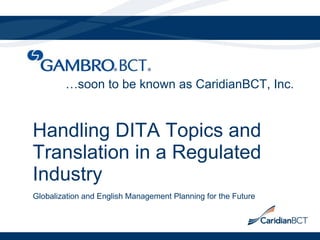 Handling DITA Topics and Translation in a Regulated Industry Globalization and English Management Planning for the Future … soon to be known as CaridianBCT, Inc. 