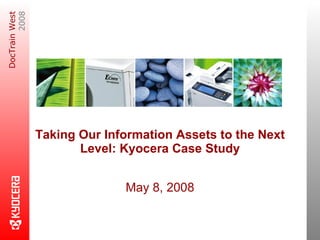 Taking Our Information Assets to the Next Level: Kyocera Case Study May 8, 2008 