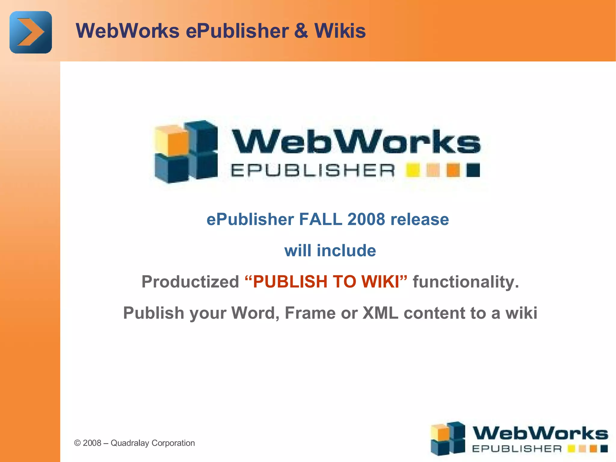 WebWorks ePublisher & Wikis ePublisher FALL 2008 release  will include Productized  “PUBLISH TO WIKI”  functionality. Publish your Word, Frame or XML content to a wiki 