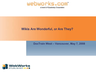 Wikis Are Wonderful, or Are They? DocTrain West – Vancouver, May 7, 2008 