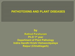PATHOTOXINS AND PLANT DISEASES
Rathod Parshuram
Ph.D 1st year
Department of Plant Pathology
Indira Gandhi Krishi Vishwavidyalaya
Raipur (Chhattisgarh)
by
 